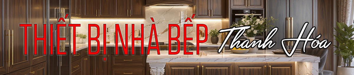 Thiết bị nhà bếp Thanh Hóa – Giải pháp hiện đại cho không gian bếp Việt