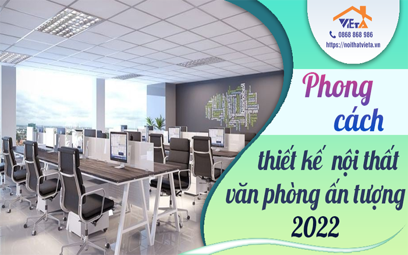 Phong cách thiết kế nội thất văn phòng ấn tượng 2022