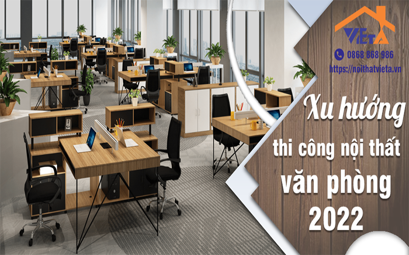 Xu hướng thi công nội thất văn phòng HOT nhất 2022